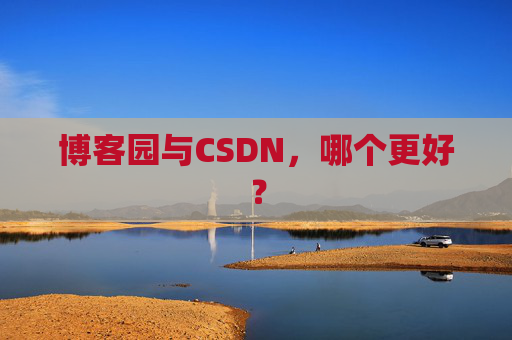 博客园与CSDN，哪个更好？